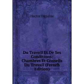 

Книга Du Travail Et De Ses Conditions: Chambres Et Conseils Du Travail (French Edition)