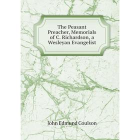 

Книга The Peasant Preacher, Memorials of C. Richardson, a Wesleyan Evangelist