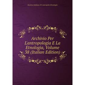 

Книга Archivio Per L'antropologia E La Etnologia, Volume 38 (Italian Edition)
