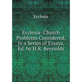 

Книга Ecclesia: Church Problems Considered, in a Series of Essays, Ed. by H.R. Reynolds