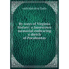 

Книга By-ways of Virginia history: a Jamestown memorial embracing a sketch of Pocahontas