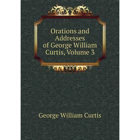 

Книга Orations and Addresses of George William Curtis, Volume 3