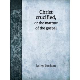 

Книга Christ crucified, or the marrow of the gospel