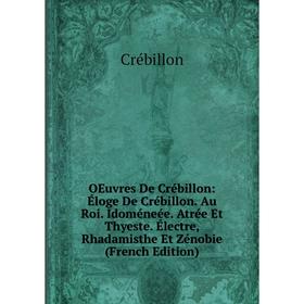 

Книга Oeuvres De Crébillon: Éloge De Crébillon Au Roi Idoméneée Atrée Et Thyeste Électre, Rhadamisthe Et Zénobie