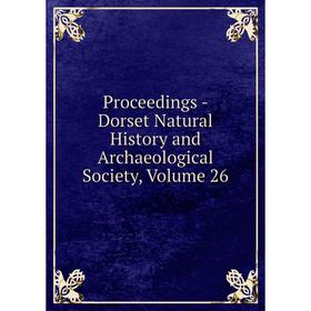 

Книга Proceedings - Dorset Natural History and Archaeological Society, Volume 26