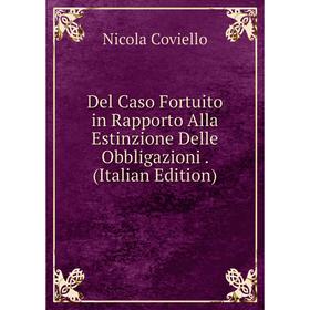 

Книга Del Caso Fortuito in Rapporto Alla Estinzione Delle Obbligazioni. (Italian Edition)