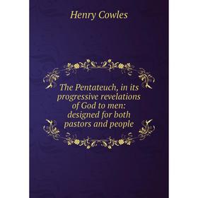 

Книга The Pentateuch, in its progressive revelations of God to men: designed for both pastors and people
