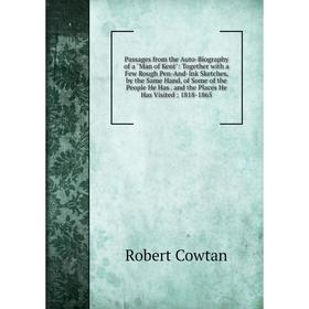 

Книга Passages from the Auto-Biography of a Man of Kent: Together with a Few Rough Pen-And-Ink Sketches, by the Same Hand, of Some of the People