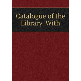 

Книга Catalogue of the Library. With