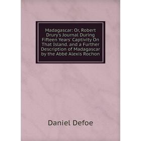 

Книга Madagascar: or Robert Drury's Journal During Fifteen Years' Captivity On That Island and a Further Description of Madagascar by the Abbé Alexis