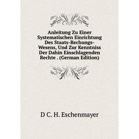 

Книга Anleitung Zu Einer Systematischen Einrichtung Des Staats-Rechungs-Wesens, Und Zur Kenntniss Der Dahin Einschlagenden Rechte. (German Edition)