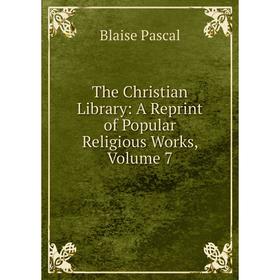 

Книга The Christian Library: A Reprint of Popular Religious Works, Volume 7