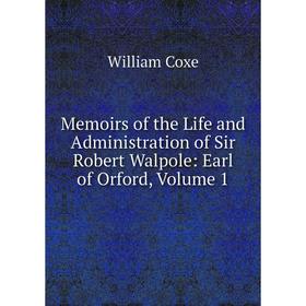 

Книга Memoirs of the Life and Administration of Sir Robert Walpole: Earl of Orford, Volume 1