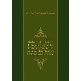 

Книга Histoire Du Théatre Français: Depuis Le Commencement De La Révolution Jusqu'à La Réunion Générale