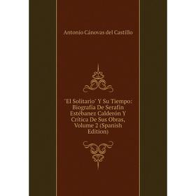 

Книга El Solitario Y Su Tiempo: Biografía De Serafín Estébanez Calderón Y Crítica De Sus Obras, Volume 2 (Spanish Edition)