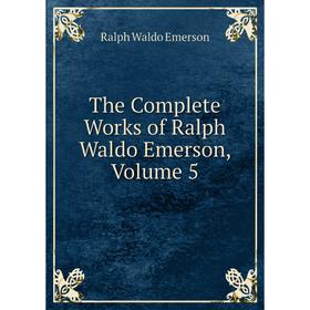 

Книга The Complete Works of Ralph Waldo Emerson, Volume 5