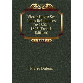 

Книга Victor Hugo: Ses Idees Religieuses De 1802 a 1825 (French Edition)