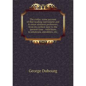 

Книга The violin: some account of that leading instrument and its most eminent professors, from its earliest date to the present time