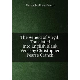 

Книга The Aeneid of Virgil; Translated Into English Blank Verse by Christopher Pearse Cranch