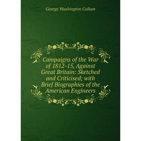 

Книга Campaigns of the War of 1812-15, Against Great Britain: Sketched and Criticised; with Brief Biographies of the American Engineers