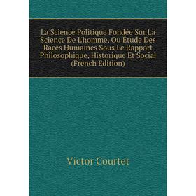 

Книга La Science Politique Fondée Sur La Science De L'homme, Ou Étude Des Races Humaines Sous Le Rapport Philosophique, Historique Et Social