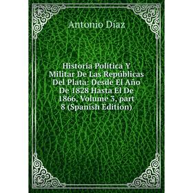 

Книга Historia Política Y Militar De Las Repúblicas Del Plata: Desde El Año De 1828 Hasta El De 1866, Volume 3, part 8 (Spanish Edition)