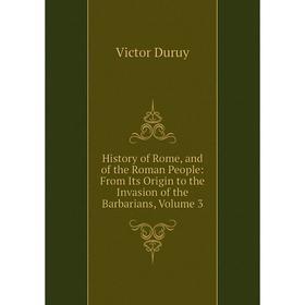 

Книга History of Rome, and of the Roman People: From Its Origin to the Invasion of the Barbarians, Volume 3