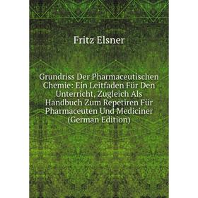 

Книга Grundriss Der Pharmaceutischen Chemie: Ein Leitfaden Für Den Unterricht, Zugleich Als Handbuch Zum Repetiren Für Pharmaceuten Und Mediciner