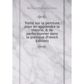

Книга Traité sur la peinture pour en apprendre la theorie, & se perfectionner dans la pratique (French Edition)