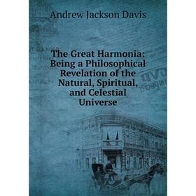 

Книга The Great Harmonia: Being a Philosophical Revelation of the Natural, Spiritual, and Celestial Universe