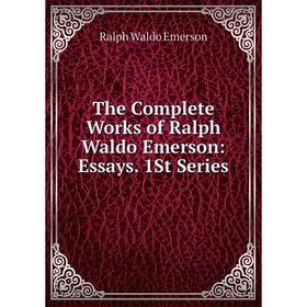 

Книга The Complete Works of Ralph Waldo Emerson: Essays. 1St Series