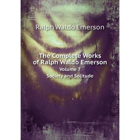 

Книга The Complete Works of Ralph Waldo Emerson Volume 7. Society and Solitude
