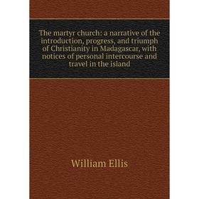 

Книга The martyr church: a narrative of the introduction, progress, and triumph of Christianity in Madagascar, with notices of personal intercourse