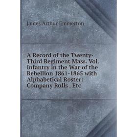 

Книга A Record of the Twenty-Third Regiment Mass. Vol. Infantry in the War of the Rebellion 1861-1865 with Alphabetical Roster: Company Rolls. Etc