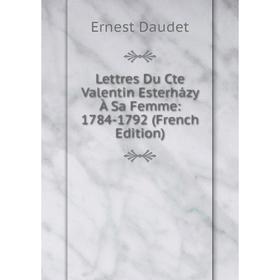 

Книга Lettres Du Cte Valentin Esterházy À Sa Femme: 1784-1792