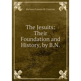 

Книга The Jesuits: Their Foundation and History, by B.N.