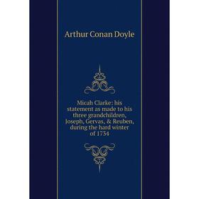 

Книга Micah Clarke: his statement as made to his three grandchildren, Joseph, Gervas, Reuben, during the hard winter of 1734