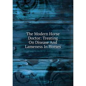 

Книга The Modern Horse Doctor: Treating On Disease And Lameness In Horses
