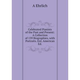 

Книга Celebrated Pianists of the Past and Present: A Collection of 139 Biographies, with Portraits. Enl. American Ed.