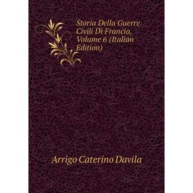 

Книга Storia Della Guerre Civili Di Francia, Volume 6 (Italian Edition)