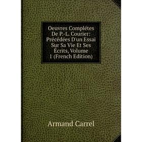 

Книга Oeuvres Complétes De P-L Courier: Précédées D'un Essai Sur sa vie et ses écrits, Volume 1