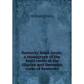

Книга Kentucky fossil corals; a monograph of the fossil corals of the Silurian and Devonian rocks of Kentucky