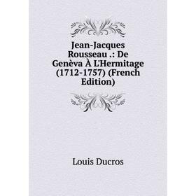 

Книга Jean-Jacques Rousseau .: De Genèva À L'Hermitage (1712-1757)