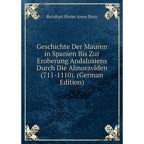 

Книга Geschichte Der Mauren in Spanien Bis Zur Eroberung Andalusiens Durch Die Almoraviden (711-1110). (German Edition)