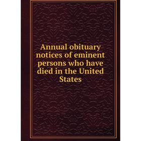 

Книга Annual obituary notices of eminent persons who have died in the United States