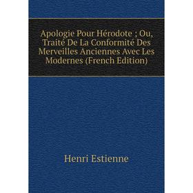 

Книга Apologie Pour Hérodote; Ou, Traité De La Conformité Des Merveilles Anciennes Avec Les Modernes (French Edition)