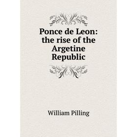 

Книга Ponce de Leon: the rise of the Argetine Republic