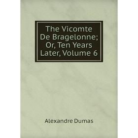 

Книга The Vicomte De Bragelonne; Or, Ten Years Later, Volume 6