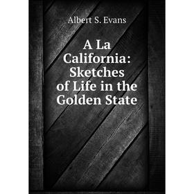 

Книга A La California: Sketches of Life in the Golden State