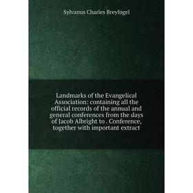 

Книга Landmarks of the Evangelical Association: containing all the official records of the annual and general conferences from the days